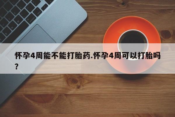 私下卖打胎药的联系方式，怀孕4周能不能打胎药.怀孕4周可以打胎吗？