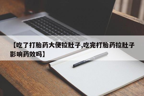 私下卖打胎药的联系方式，【吃了打胎药大便拉肚子,吃完打胎药拉肚子影响药效吗】
