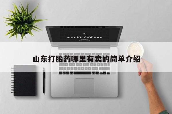 私下卖打胎药的联系方式，山东打胎药哪里有卖的简单介绍