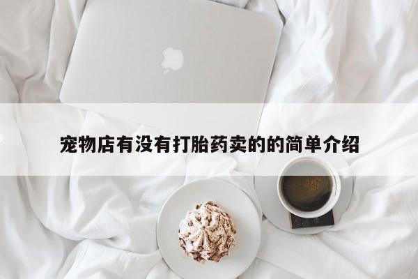 私下卖打胎药的联系方式，宠物店有没有打胎药卖的的简单介绍