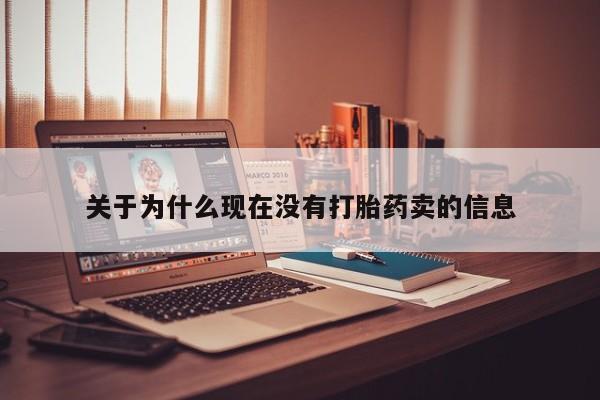 私下卖打胎药的联系方式，关于为什么现在没有打胎药卖的信息