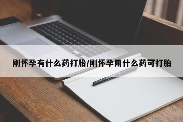 私下卖打胎药的联系方式，刚怀孕有什么药打胎/刚怀孕用什么药可打胎