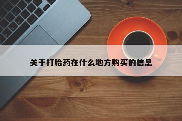 私下卖打胎药的联系方式，关于打胎药在什么地方购买的信息