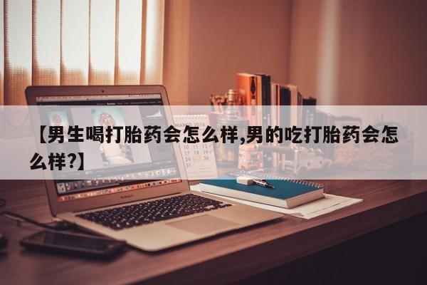 私下卖打胎药的联系方式，【男生喝打胎药会怎么样,男的吃打胎药会怎么样?】