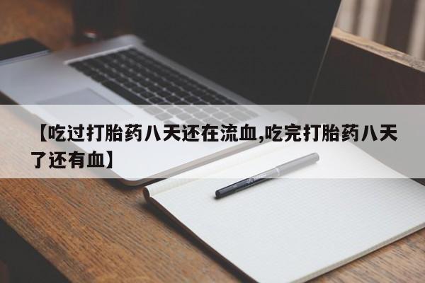 私下卖打胎药的联系方式，【吃过打胎药八天还在流血,吃完打胎药八天了还有血】