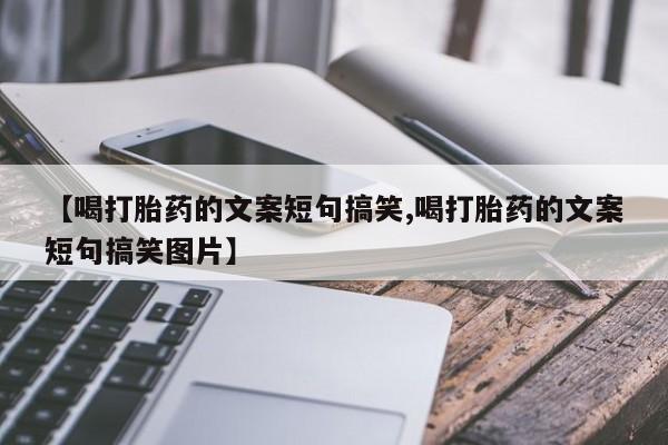 私下卖打胎药的联系方式，【喝打胎药的文案短句搞笑,喝打胎药的文案短句搞笑图片】