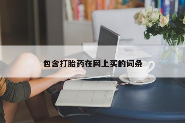 私下卖打胎药的联系方式，包含打胎药在网上买的词条