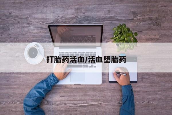 私下卖打胎药的联系方式，打胎药活血/活血堕胎药