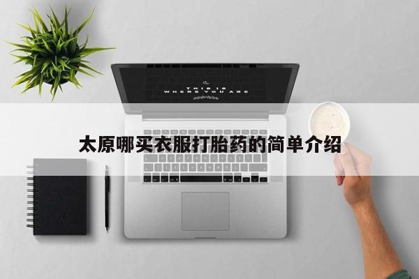 私下卖打胎药的联系方式，太原哪买衣服打胎药的简单介绍