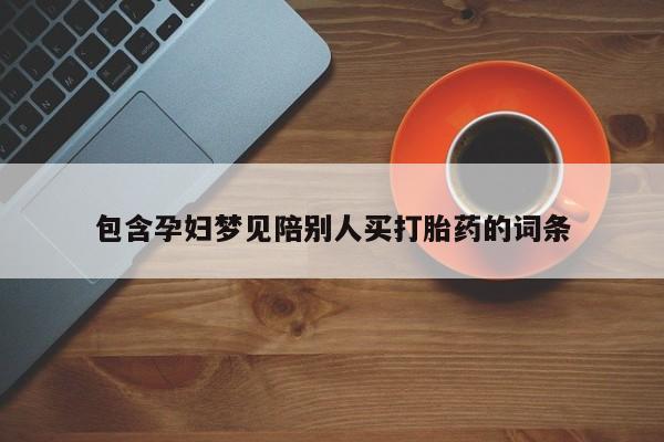 私下卖打胎药的联系方式，包含孕妇梦见陪别人买打胎药的词条