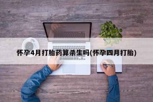私下卖打胎药的联系方式，怀孕4月打胎药算杀生吗(怀孕四月打胎)