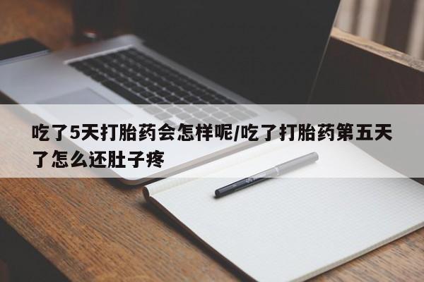 私下卖打胎药的联系方式，吃了5天打胎药会怎样呢/吃了打胎药第五天了怎么还肚子疼