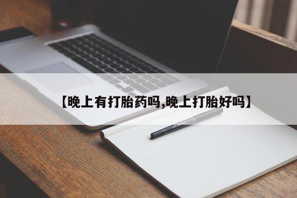 私下卖打胎药的联系方式，【晚上有打胎药吗,晚上打胎好吗】