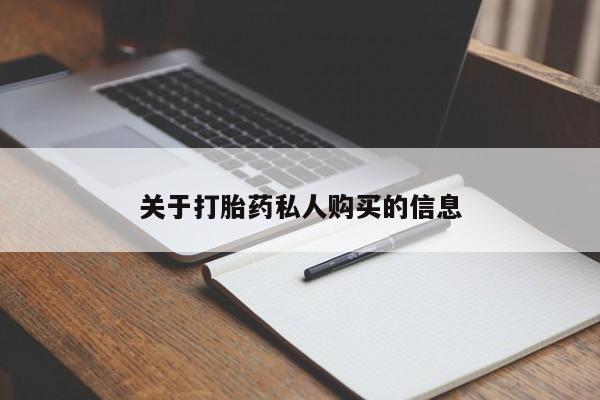 私下卖打胎药的联系方式，关于打胎药私人购买的信息