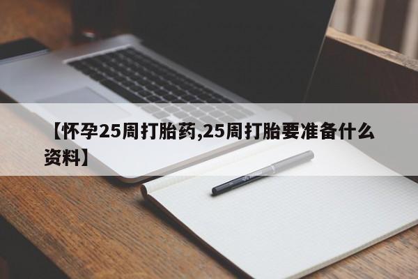 私下卖打胎药的联系方式,【怀孕25周打胎药,25周打胎要准备什么资料】